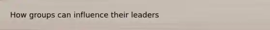 How groups can influence their leaders