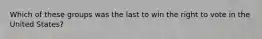 Which of these groups was the last to win the right to vote in the United States?