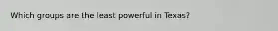 Which groups are the least powerful in Texas?