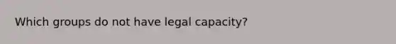 Which groups do not have legal capacity?