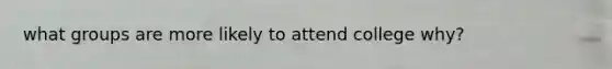 what groups are more likely to attend college why?