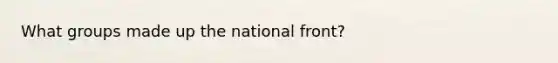 What groups made up the national front?