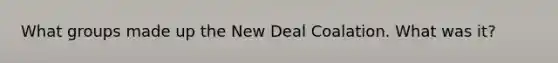 What groups made up the New Deal Coalation. What was it?