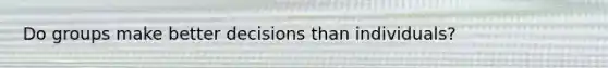 Do groups make better decisions than individuals?