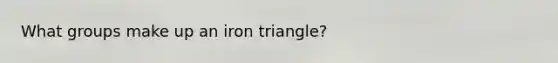 What groups make up an iron triangle?