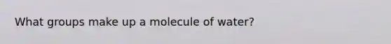 What groups make up a molecule of water?