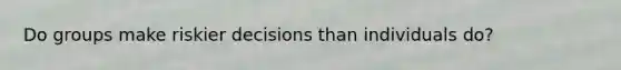 Do groups make riskier decisions than individuals do?
