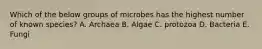 Which of the below groups of microbes has the highest number of known species? A. Archaea B. Algae C. protozoa D. Bacteria E. Fungi