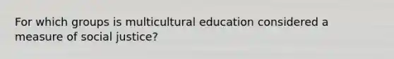 For which groups is multicultural education considered a measure of social justice?