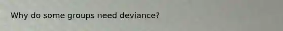 Why do some groups need deviance?