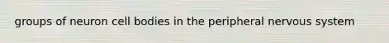 groups of neuron cell bodies in the peripheral nervous system