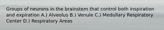 Groups of neurons in the brainstem that control both inspiration and expiration A.) Alveolus B.) Venule C.) Medullary Respiratory Center D.) Respiratory Areas