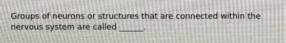 Groups of neurons or structures that are connected within the nervous system are called ______.