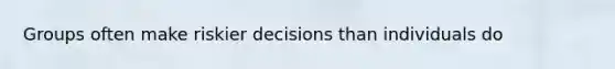 Groups often make riskier decisions than individuals do