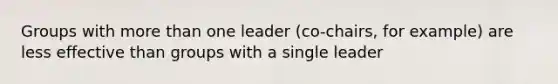 Groups with more than one leader (co-chairs, for example) are less effective than groups with a single leader