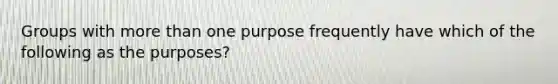 Groups with more than one purpose frequently have which of the following as the purposes?