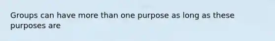 Groups can have more than one purpose as long as these purposes are