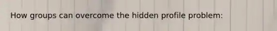 How groups can overcome the hidden profile problem: