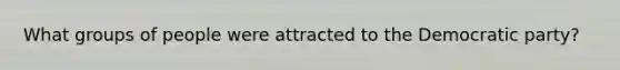What groups of people were attracted to the Democratic party?