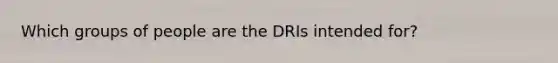 Which groups of people are the DRIs intended for?