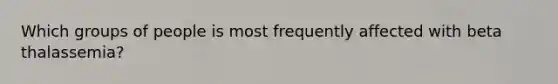 Which groups of people is most frequently affected with beta thalassemia?