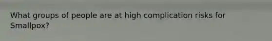 What groups of people are at high complication risks for Smallpox?