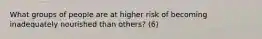 What groups of people are at higher risk of becoming inadequately nourished than others? (6)