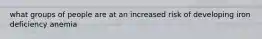 what groups of people are at an increased risk of developing iron deficiency anemia