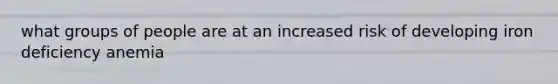 what groups of people are at an increased risk of developing iron deficiency anemia