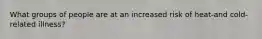 What groups of people are at an increased risk of heat-and cold-related illness?