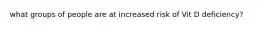 what groups of people are at increased risk of Vit D deficiency?