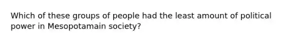 Which of these groups of people had the least amount of political power in Mesopotamain society?