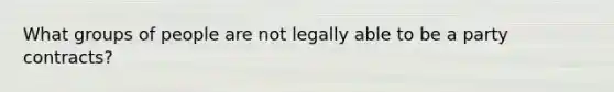 What groups of people are not legally able to be a party contracts?