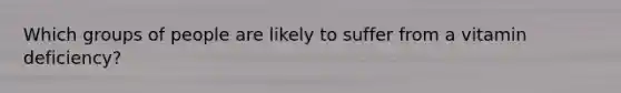 Which groups of people are likely to suffer from a vitamin deficiency?