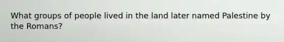 What groups of people lived in the land later named Palestine by the Romans?