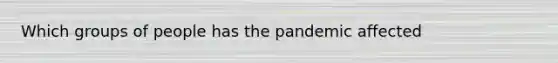 Which groups of people has the pandemic affected