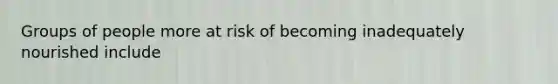 Groups of people more at risk of becoming inadequately nourished include