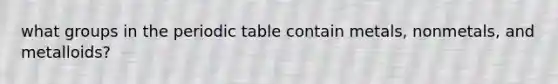 what groups in the periodic table contain metals, nonmetals, and metalloids?