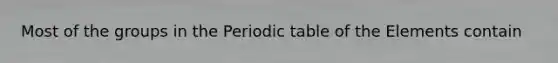 Most of the groups in <a href='https://www.questionai.com/knowledge/kIrBULvFQz-the-periodic-table' class='anchor-knowledge'>the periodic table</a> of the Elements contain
