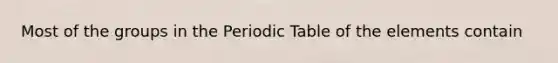 Most of the groups in <a href='https://www.questionai.com/knowledge/kIrBULvFQz-the-periodic-table' class='anchor-knowledge'>the periodic table</a> of the elements contain