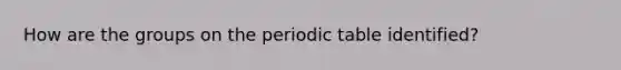 How are the groups on the periodic table identified?