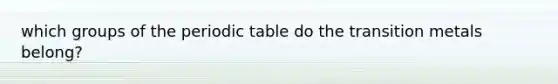 which groups of <a href='https://www.questionai.com/knowledge/kIrBULvFQz-the-periodic-table' class='anchor-knowledge'>the periodic table</a> do the transition metals belong?