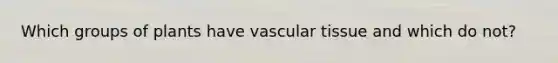 Which groups of plants have vascular tissue and which do not?