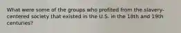 What were some of the groups who profited from the slavery-centered society that existed in the U.S. in the 18th and 19th centuries?