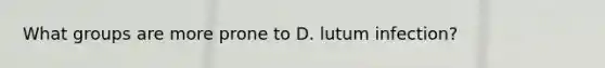 What groups are more prone to D. lutum infection?