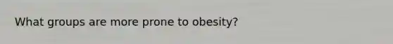 What groups are more prone to obesity?