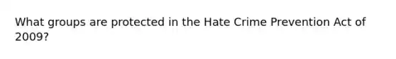 What groups are protected in the Hate Crime Prevention Act of 2009?