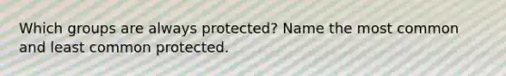 Which groups are always protected? Name the most common and least common protected.