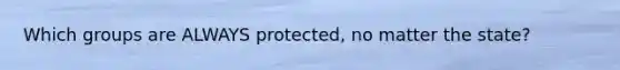 Which groups are ALWAYS protected, no matter the state?