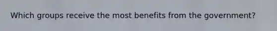 Which groups receive the most benefits from the government?